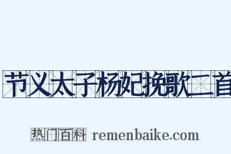 节义太子杨妃挽歌二首是什么意思的图片